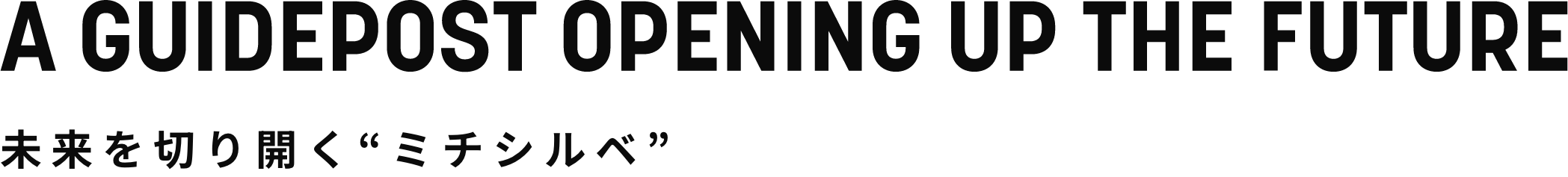 A GUIDEPOST OPENING UP THE FUTURE 未来を切り開く“ミチシルベ”